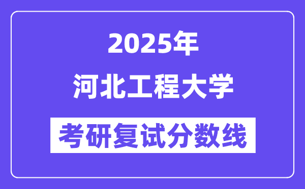 2025河北工程大学考研复试分数线一览表