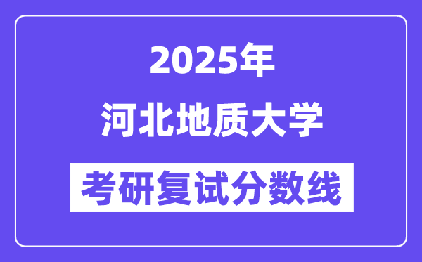 2025河北地质大学考研复试分数线一览表