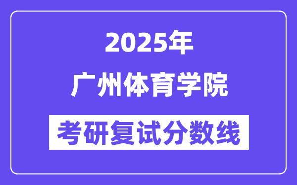 2025广州体育学院考研复试分数线一览表