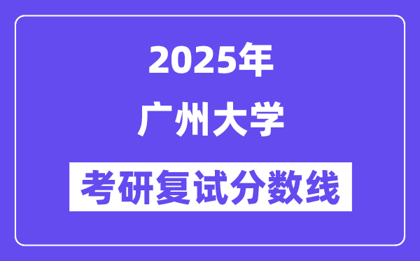 2025广州大学考研复试分数线一览表