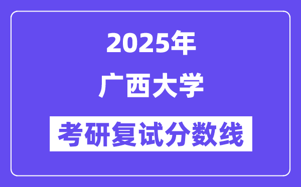 2025广西大学考研复试分数线一览表