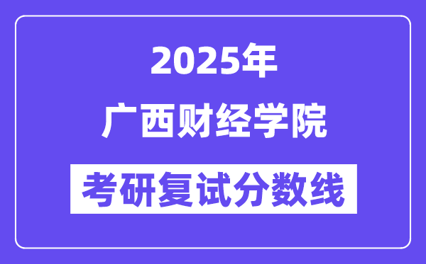 2025广西财经学院考研复试分数线一览表