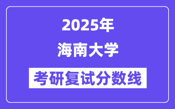 2025海南大学考研复试分数线一览表