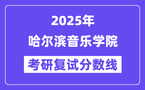 2025哈尔滨音乐学院考研复试分数线一览表