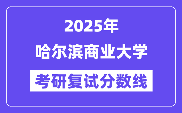 2025哈尔滨商业大学考研复试分数线一览表