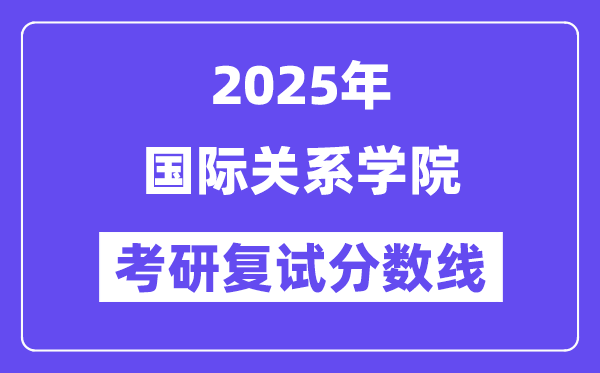 2025国际关系学院考研复试分数线一览表