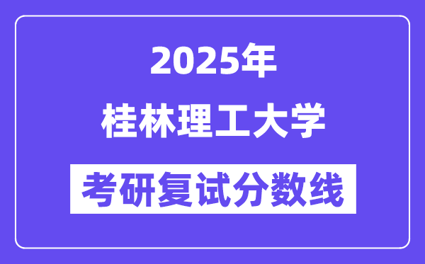 2025桂林理工大学考研复试分数线一览表
