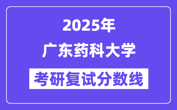 2025广东药科大学考研复试分数线一览表