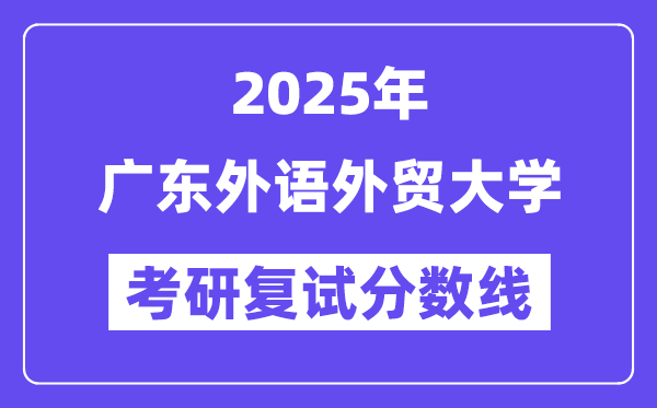 2025广东外语外贸大学考研复试分数线一览表