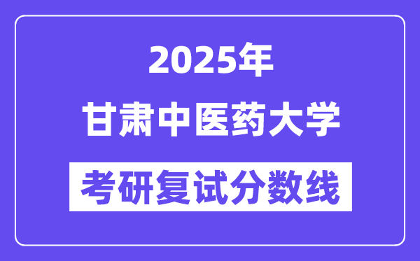 2025甘肃中医药大学考研复试分数线一览表