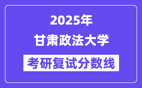 2025甘肃政法大学考研复试分数线一览表