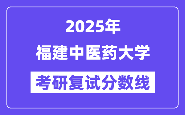 2025福建中医药大学考研复试分数线一览表