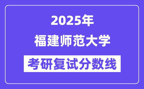 2025福建师范大学考研复试分数线一览表