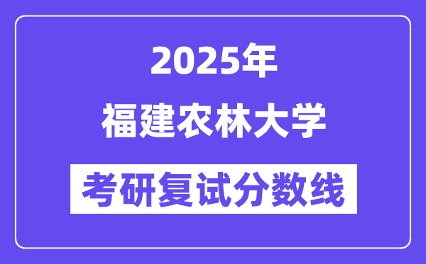 2025福建农林大学考研复试分数线一览表