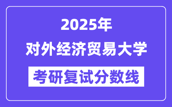 2025对外经济贸易大学考研复试分数线一览表
