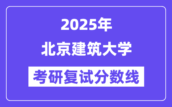 2025北京建筑大学考研复试分数线一览表