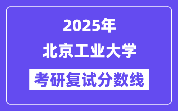 2025北京工业大学考研复试分数线一览表