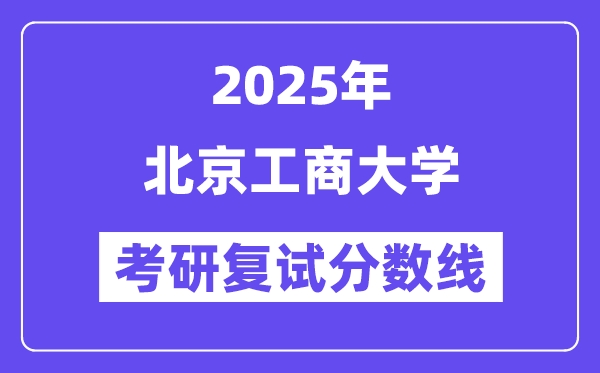 2025北京工商大学考研复试分数线一览表