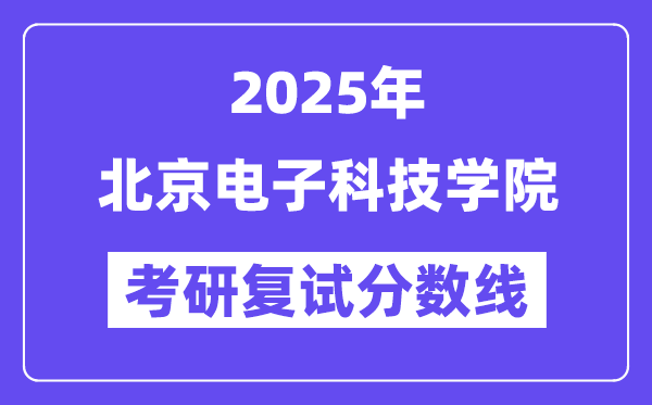 2025北京电子科技学院考研复试分数线一览表