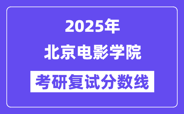 2025北京电影学院考研复试分数线一览表