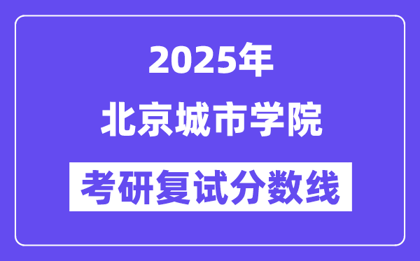 2025北京城市学院考研复试分数线一览表