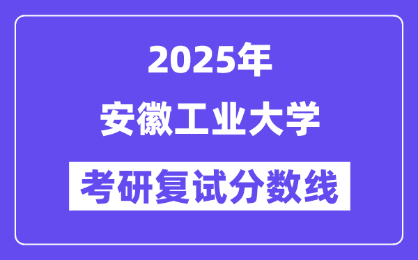 2025安徽工业大学考研复试分数线一览表