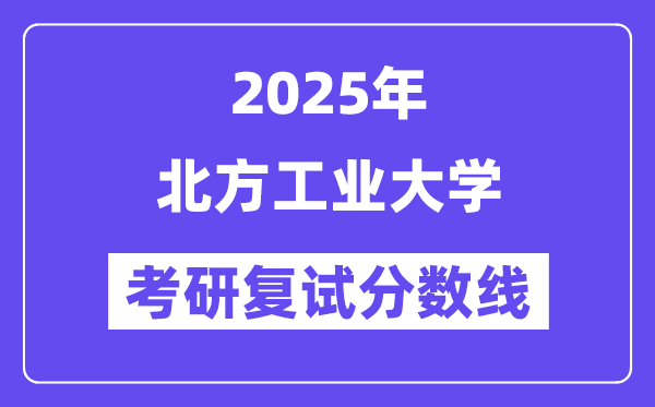 2025北方工业大学考研复试分数线一览表