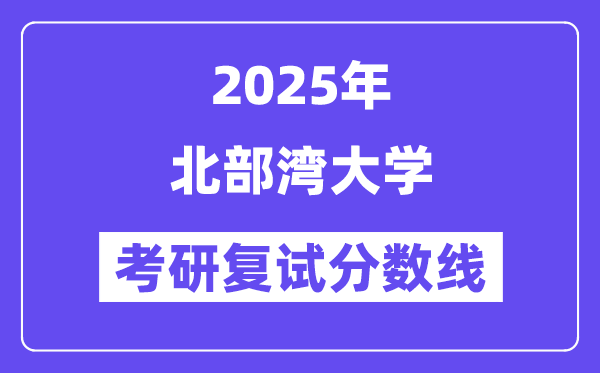 2025北部湾大学考研复试分数线一览表