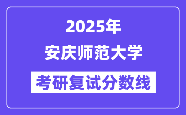 2025安庆师范大学考研复试分数线一览表