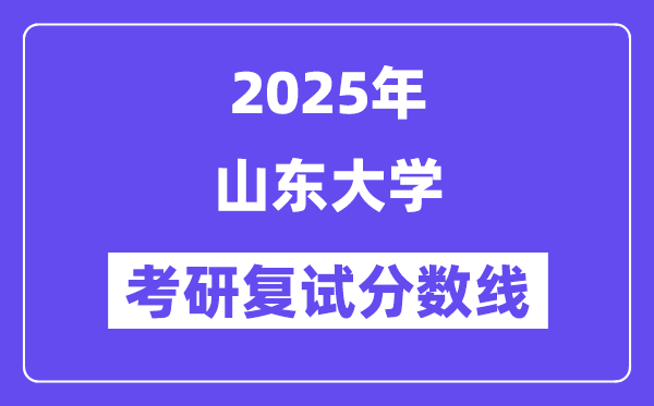 2025年山东大学各专业考研复试分数线(含2024年)