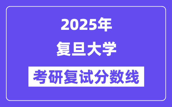 2025年复旦大学各专业考研复试分数线(含2024年)