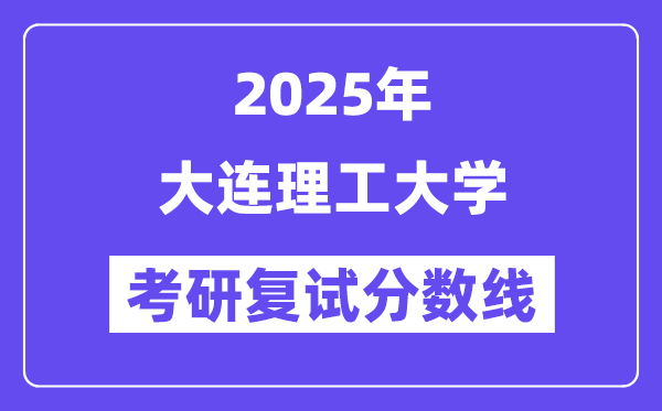 2025年大连理工大学各专业考研复试分数线(含2024年)