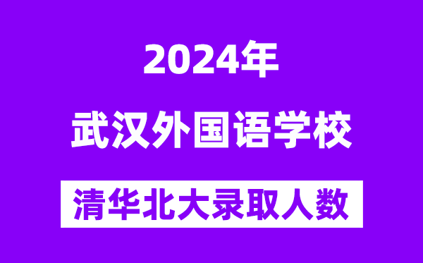 2024年武汉外国语学校考入清华北大人数是多少？附历年分数线