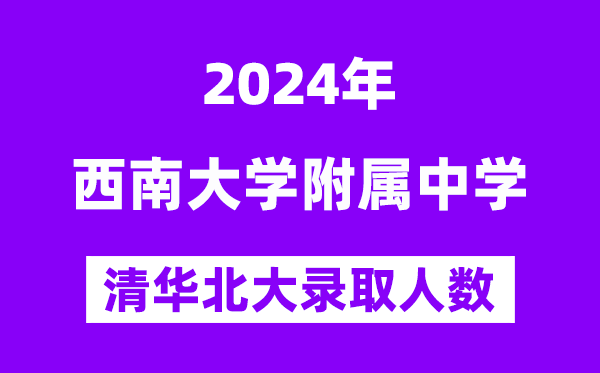 2024年西南大学附中考入清华北大人数是多少？附历年分数线