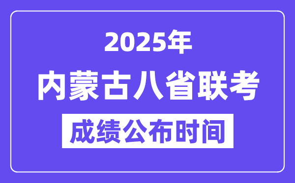 2025年内蒙古八省联考成绩公布时间,具体什么时候出分? 