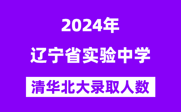 2024年辽宁省实验中学考入清华北大人数是多少？附历年分数线
