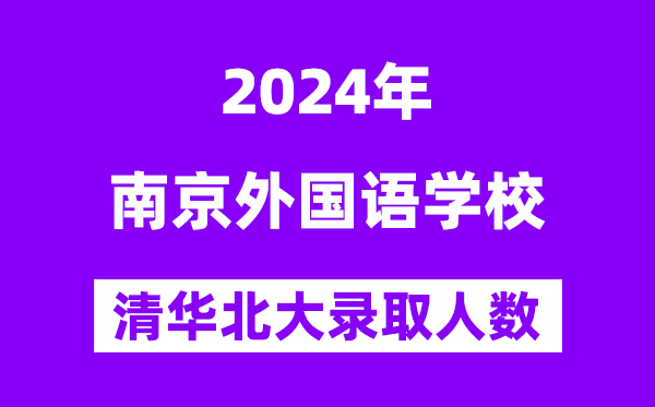 2024年南京外国语学校考入清华北大人数是多少？附历年分数线