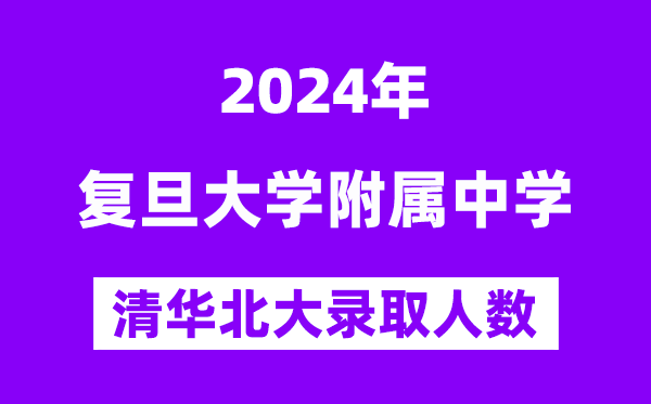 2024年复旦附中考入清华北大人数是多少？附历年分数线