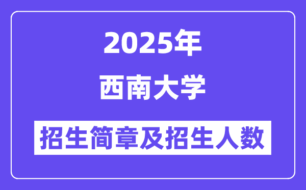 西南大学2025高考招生简章及各省招生计划人数