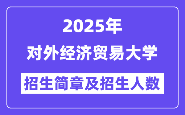 对外经济贸易大学2025高考招生简章及各省招生计划人数