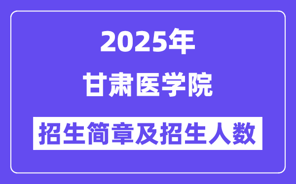 甘肃医学院2025高考招生简章及各省招生计划人数
