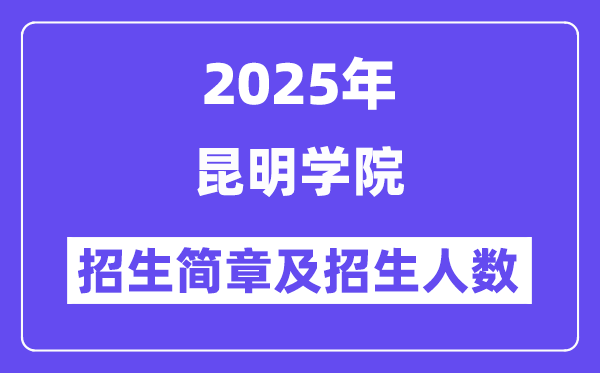 昆明学院2025高考招生简章,各省招生计划人数汇总