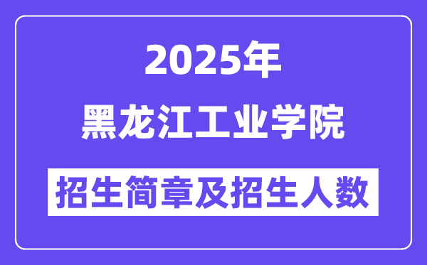 黑龙江工业学院2025高考招生简章,各省招生计划人数汇总