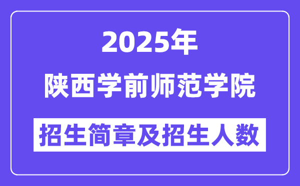 陕西学前师范学院2025高考招生简章,各省招生计划人数汇总