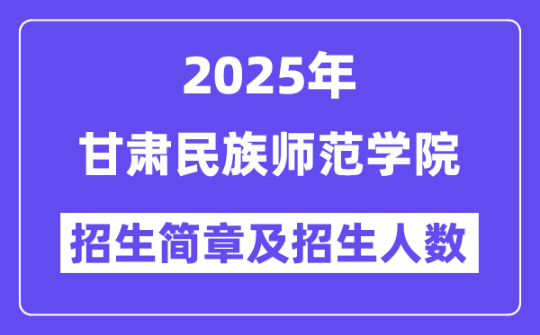 甘肃民族师范学院2025高考招生简章,各省招生计划人数汇总