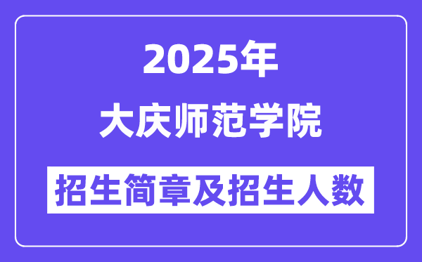 大庆师范学院2025高考招生简章,各省招生计划人数汇总