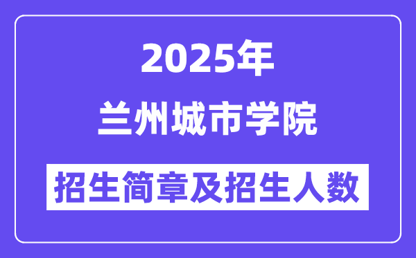 兰州城市学院2025高考招生简章,各省招生计划人数汇总