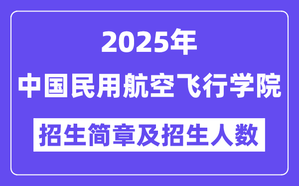 中国民用航空飞行学院2025高考招生简章,各省招生计划人数汇总
