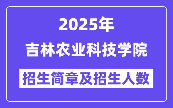 吉林农业科技学院2025高考招生简章,各省招生计划人数汇总