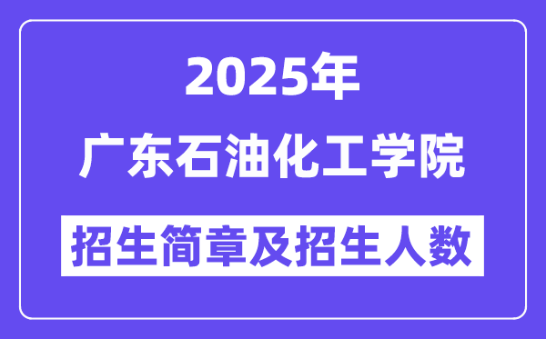 广东石油化工学院2025高考招生简章,各省招生计划人数汇总